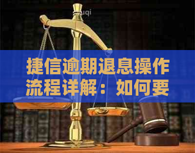 捷信逾期退息操作流程详解：如何要求退息