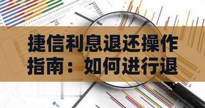 捷信利息退还操作指南：如何进行退还以及注意事项