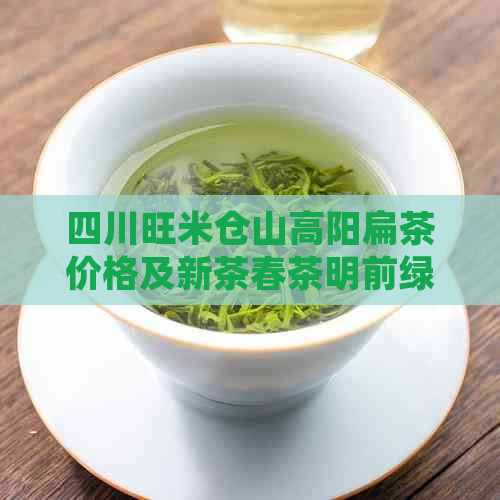 四川旺米仓山高阳扁茶价格及新茶春茶明前绿茶介绍