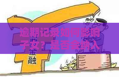 逾期记录如何影响子女？是否会纳入家庭档案并导致冻结？