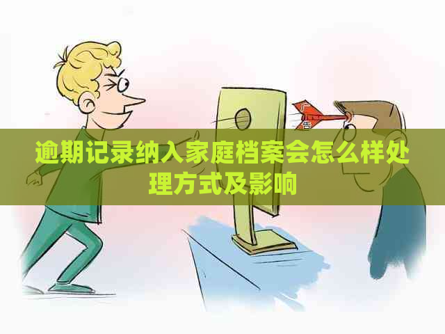 逾期记录纳入家庭档案会怎么样处理方式及影响