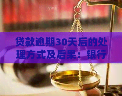 贷款逾期30天后的处理方式及后果：银行如何应对？用户应如何应对？