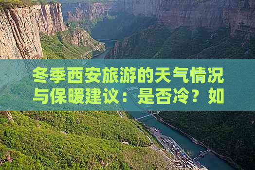 冬季西安旅游的天气情况与保暖建议：是否冷？如何穿衣搭配？