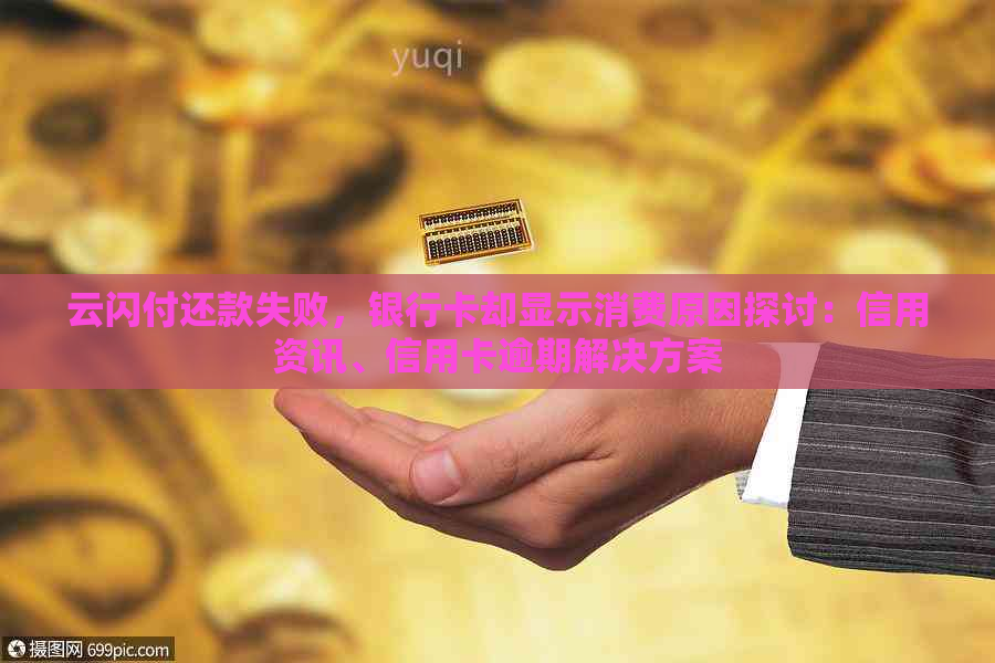 云闪付还款失败，银行卡却显示消费原因探讨：信用资讯、信用卡逾期解决方案