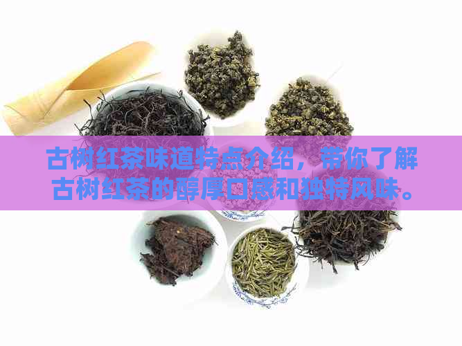 古树红茶味道特点介绍，带你了解古树红茶的醇厚口感和独特风味。