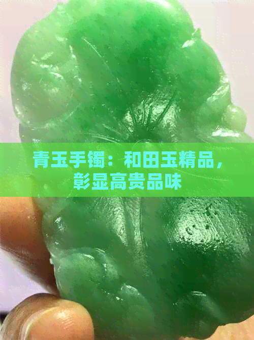 青玉手镯：和田玉精品，彰显高贵品味