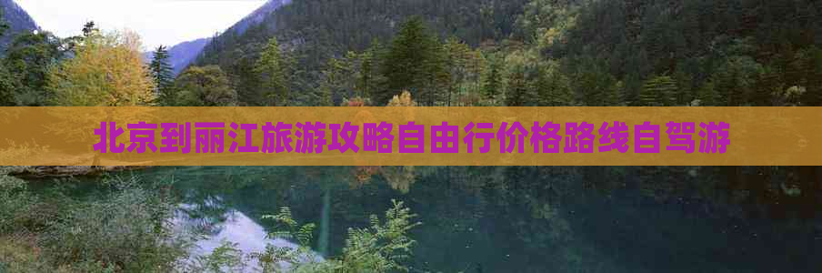 北京到丽江旅游攻略自由行价格路线自驾游