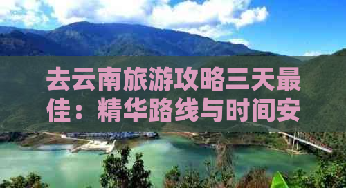 去云南旅游攻略三天更佳：精华路线与时间安排