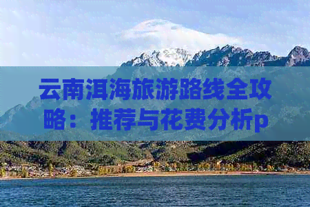 云南洱海旅游路线全攻略：推荐与花费分析ppt