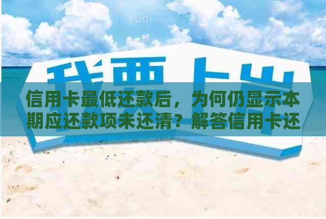 信用卡更低还款后，为何仍显示本期应还款项未还清？解答信用卡还款疑问