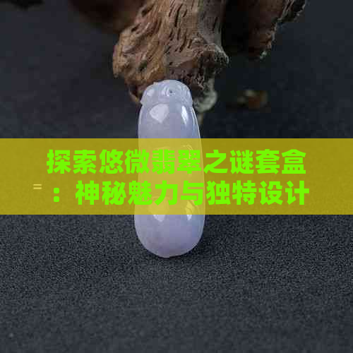 探索悠微翡翠之谜套盒：神秘魅力与独特设计的艺术融合