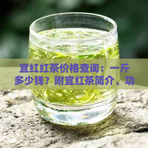 宜红红茶价格查询：一斤多少钱？附宜红茶简介、功效与作用及茶叶品种