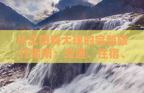 从沈阳到大理的完整旅行指南：交通、住宿、景点、美食一应俱全！