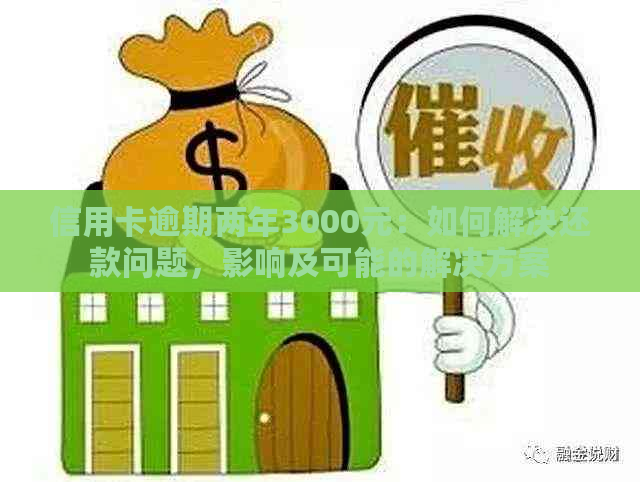 信用卡逾期两年3000元：如何解决还款问题，影响及可能的解决方案