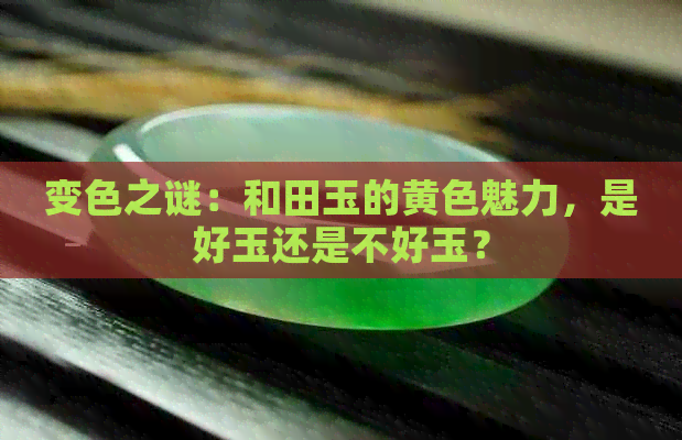 变色之谜：和田玉的黄色魅力，是好玉还是不好玉？