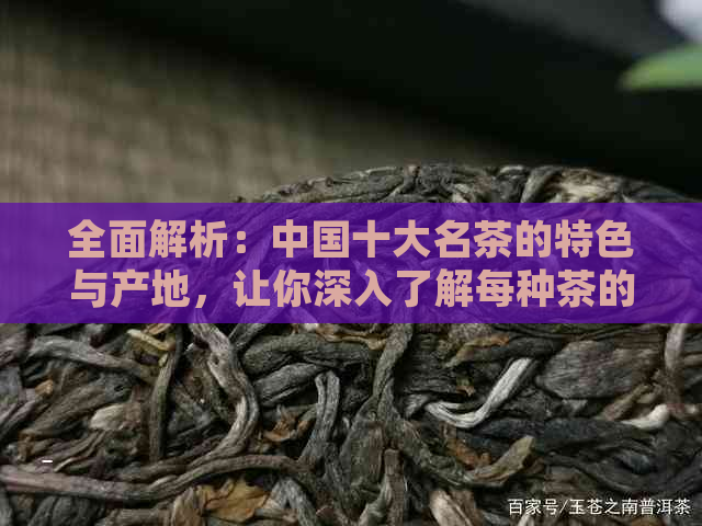 全面解析：中国十大名茶的特色与产地，让你深入了解每种茶的独特之处