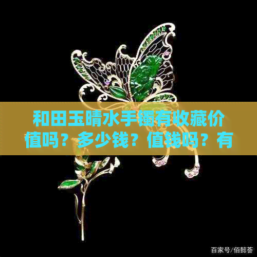 和田玉晴水手镯有收藏价值吗？多少钱？值钱吗？有升值空间吗？