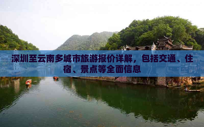 深圳至云南多城市旅游报价详解，包括交通、住宿、景点等全面信息