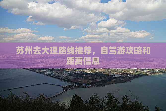 苏州去大理路线推荐，自驾游攻略和距离信息