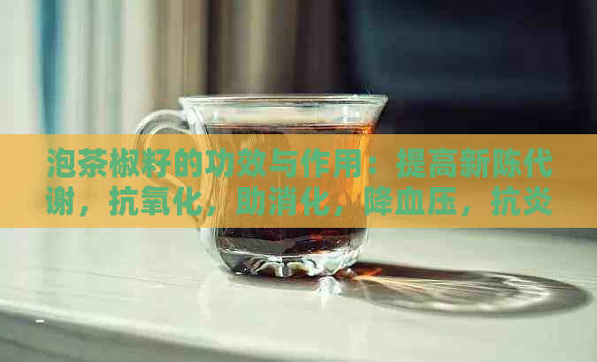 泡茶椒籽的功效与作用：提高新陈代谢，抗氧化，助消化，降血压，抗炎。