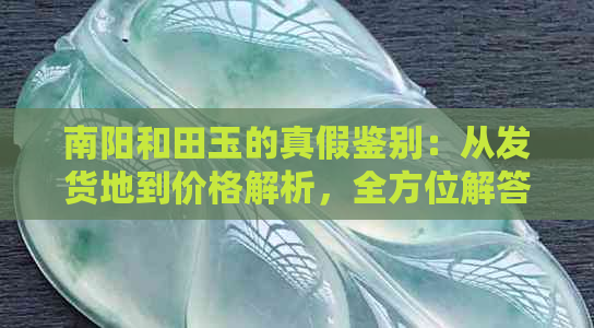 南阳和田玉的真假鉴别：从发货地到价格解析，全方位解答您的疑问