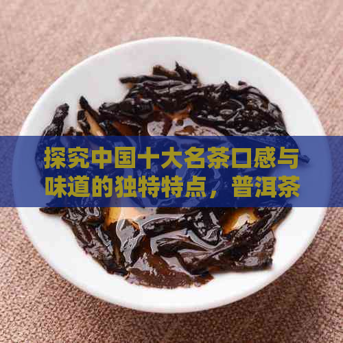 探究中国十大名茶口感与味道的独特特点，普洱茶之外的九大佳品排名