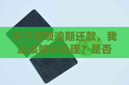 关于借呗逾期还款，我应该如何处理？是否会在对公账户里产生影响？