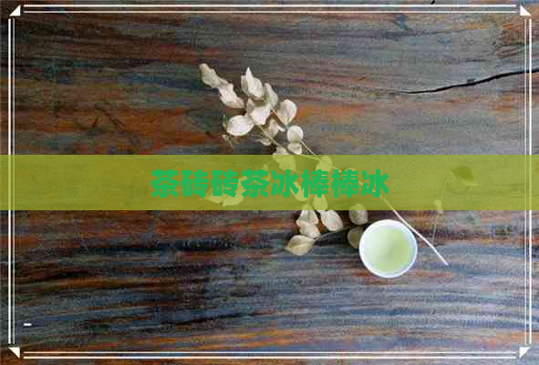 茶砖砖茶冰棒棒冰