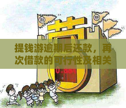 提钱游逾期后还款，再次借款的可行性及相关影响全解