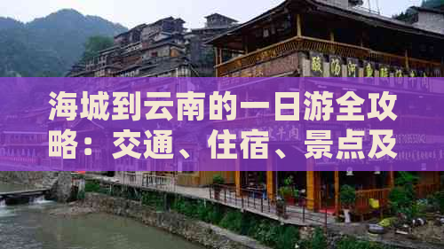 海城到云南的一日游全攻略：交通、住宿、景点及行程安排一应俱全！