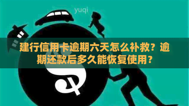 建行信用卡逾期六天怎么补救？逾期还款后多久能恢复使用？