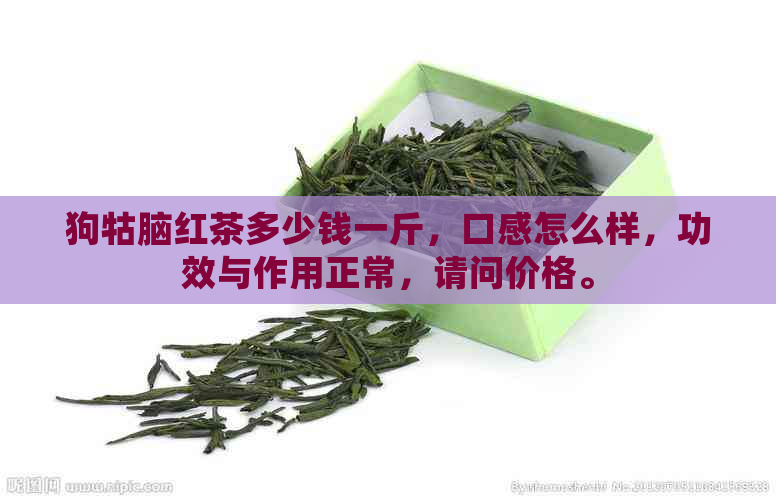 狗牯脑红茶多少钱一斤，口感怎么样，功效与作用正常，请问价格。