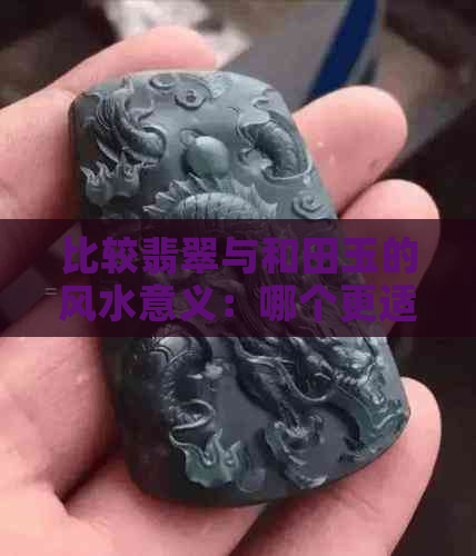 比较翡翠与和田玉的风水意义：哪个更适合选择？