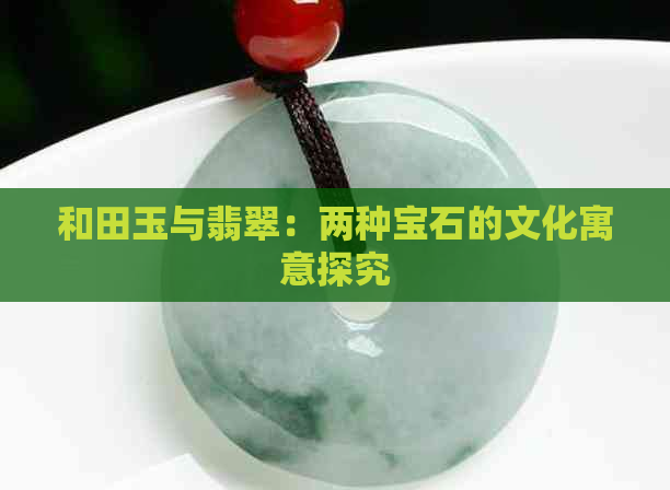 和田玉与翡翠：两种宝石的文化寓意探究