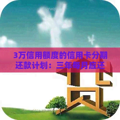 3万信用额度的信用卡分期还款计划：三年每月应还金额计算与逾期利息分析