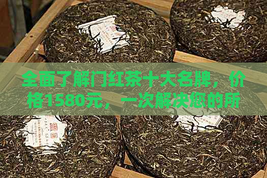 全面了解门红茶十大名牌，价格1580元，一次解决您的所有疑问