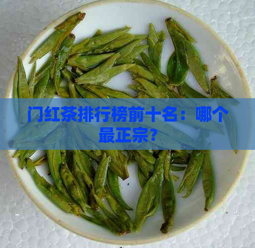 门红茶排行榜前十名：哪个最正宗？