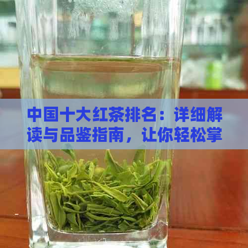 中国十大红茶排名：详细解读与品鉴指南，让你轻松掌握红茶知识