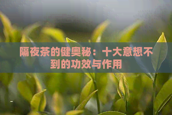 隔夜茶的健奥秘：十大意想不到的功效与作用