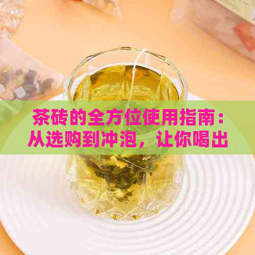 茶砖的全方位使用指南：从选购到冲泡，让你喝出高品质茶香