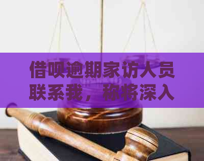 借呗逾期家访人员联系我，称将深入调查家庭情况