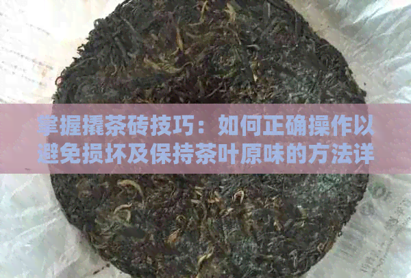 掌握撬茶砖技巧：如何正确操作以避免损坏及保持茶叶原味的方法详解