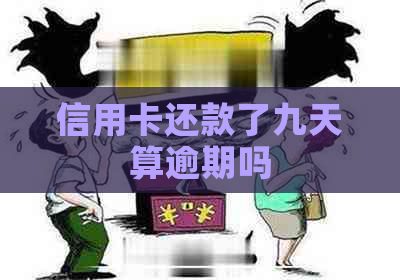 信用卡还款了九天算逾期吗