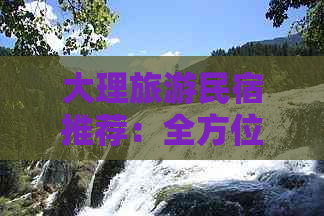 大理旅游民宿推荐：全方位解析、详细比较与精选住宿指南