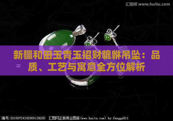 新疆和田玉青玉招财貔貅吊坠：品质、工艺与寓意全方位解析