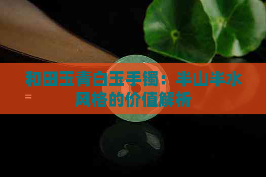 和田玉青白玉手镯：半山半水风格的价值解析