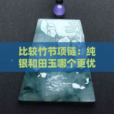 比较竹节项链：纯银和田玉哪个更优质？解答您的疑惑