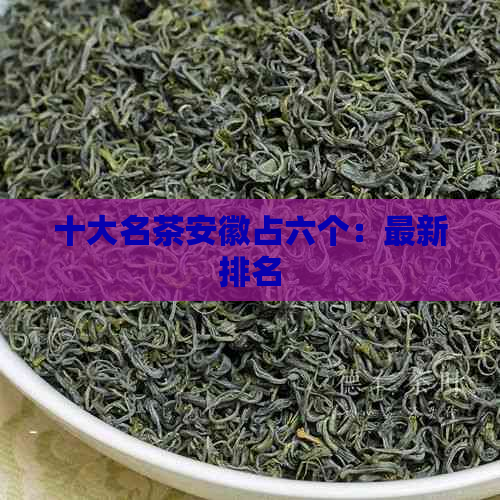 十大名茶安徽占六个：最新排名