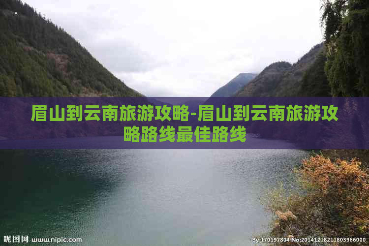 眉山到云南旅游攻略-眉山到云南旅游攻略路线更佳路线