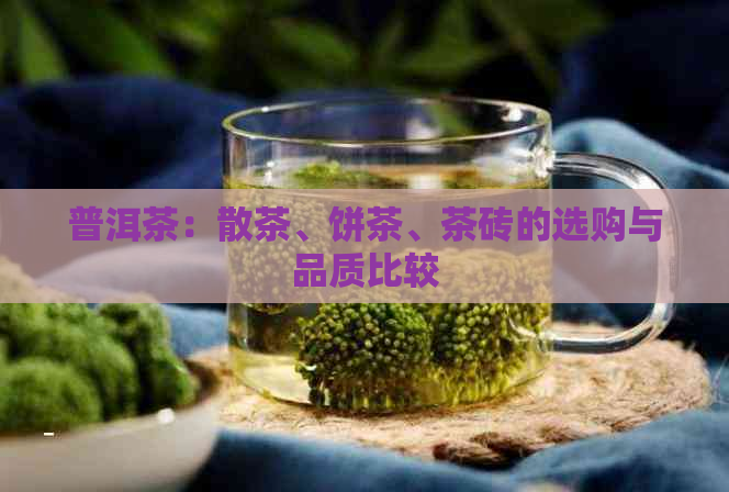 普洱茶：散茶、饼茶、茶砖的选购与品质比较